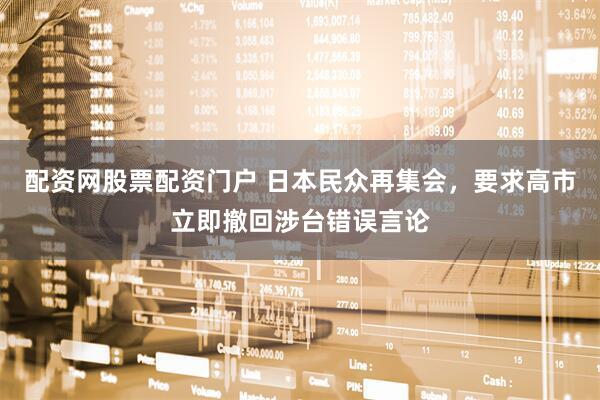 配资网股票配资门户 日本民众再集会，要求高市立即撤回涉台错误言论