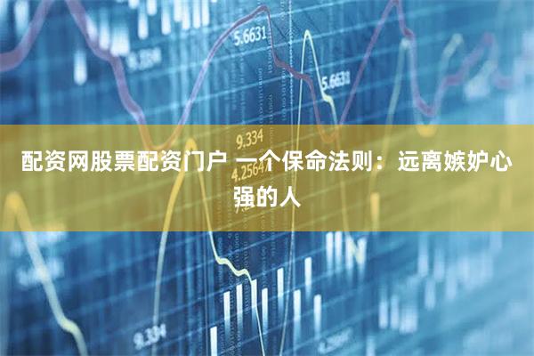 配资网股票配资门户 一个保命法则：远离嫉妒心强的人