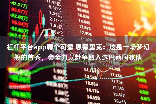 杠杆平台app哪个可靠 恩德里克：这是一场梦幻般的首秀，会全力以赴争取入选巴西国家队