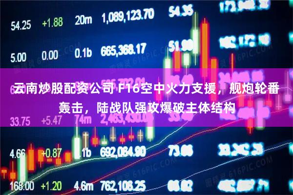 云南炒股配资公司 F16空中火力支援，舰炮轮番轰击，陆战队强攻爆破主体结构
