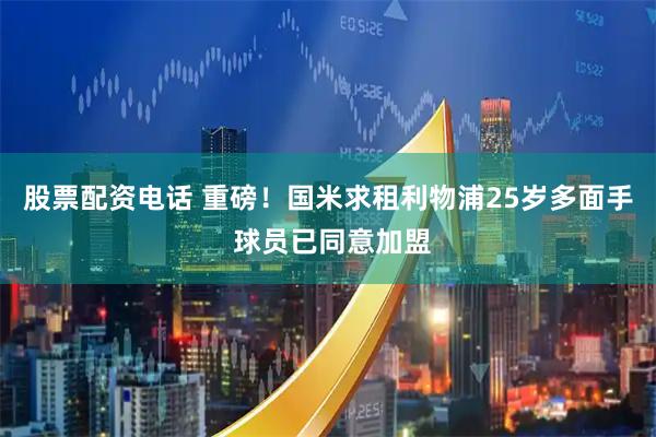 股票配资电话 重磅！国米求租利物浦25岁多面手 球员已同意加盟