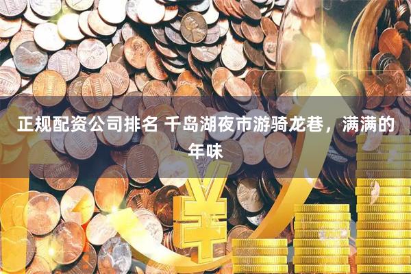 正规配资公司排名 千岛湖夜市游骑龙巷，满满的年味
