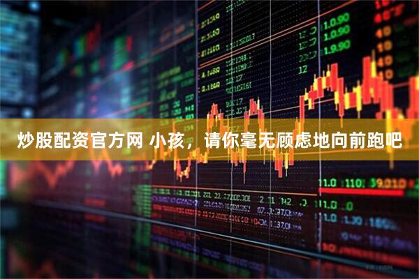 炒股配资官方网 小孩，请你毫无顾虑地向前跑吧