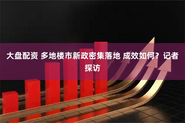 大盘配资 多地楼市新政密集落地 成效如何？记者探访